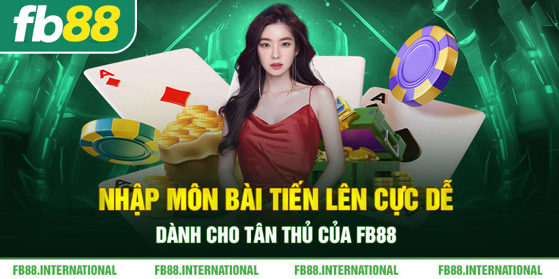 Nhập Môn Bài Tiến lên Cực Dễ Dành Cho Tân Thủ Của FB88