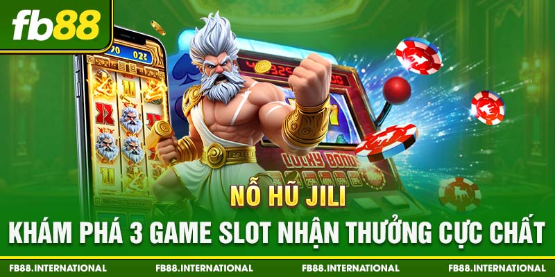 Nổ Hũ Jili - Khám Phá 3 Game Slot Nhận Thưởng Cực Chất