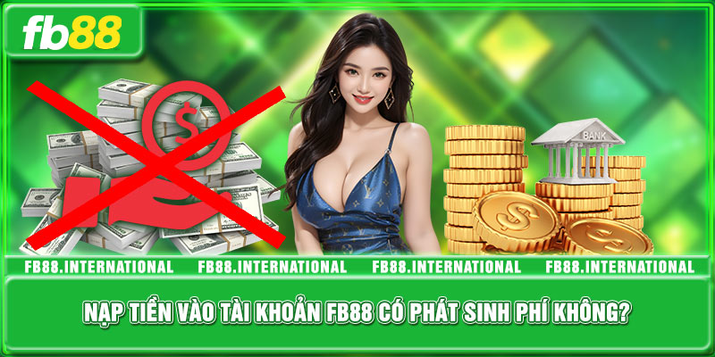 Nạp tiền vào tài khoản FB88 có phát sinh phí không?