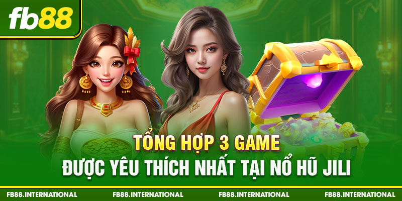 Tổng hợp 3 game được yêu thích nhất tại nổ hũ Jili