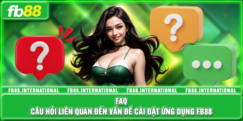 FAQ - Câu hỏi liên quan đến vấn đề cài đặt ứng dụng FB88