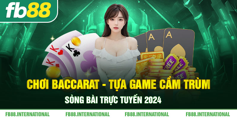 Chơi Baccarat - Tựa Game Cầm Trùm Sòng Bài Trực Tuyến 2024