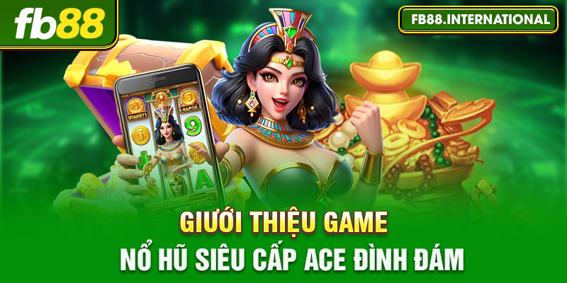 Giới thiệu game nổ hũ Siêu Cấp ACE đình đám