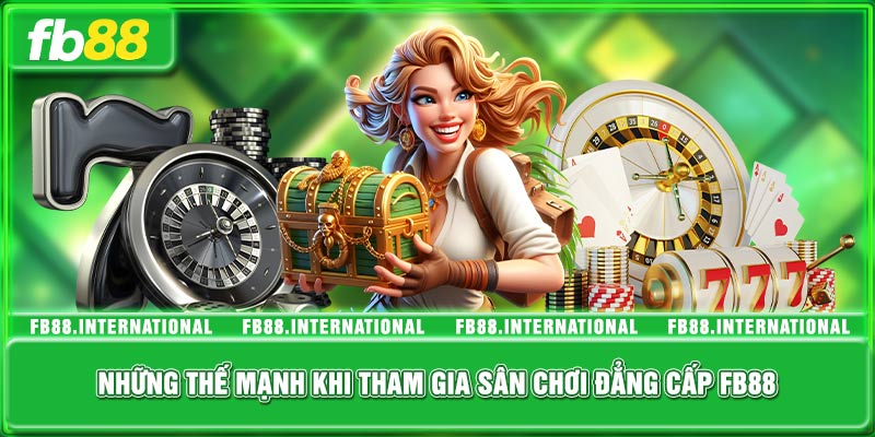 Những thế mạnh khi tham gia sân chơi đẳng cấp FB88