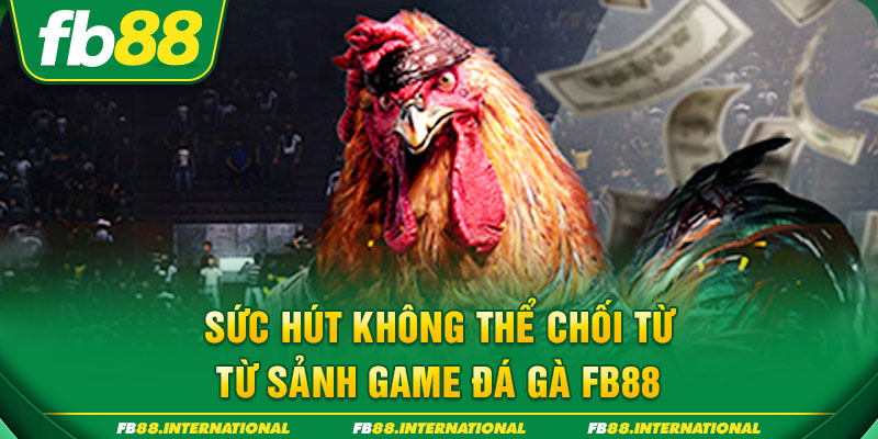 Sức hút không thể chối từ từ sảnh game Đá gà FB88