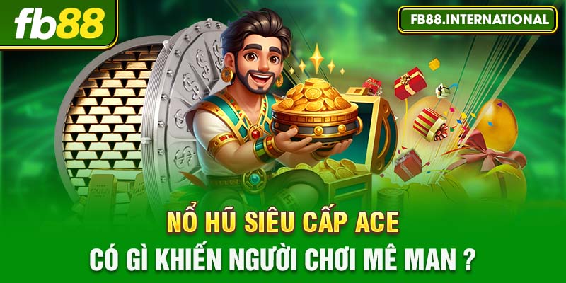 Nổ hũ Siêu Cấp ACE có gì khiến người chơi mê mẩn?