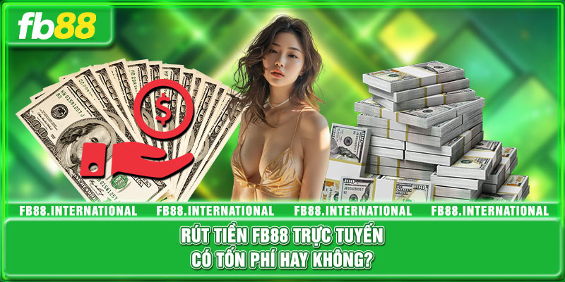 Rút tiền FB88 trực tuyến có tốn phí hay không?